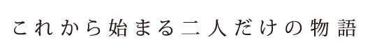 これから始まる二人だけの物語